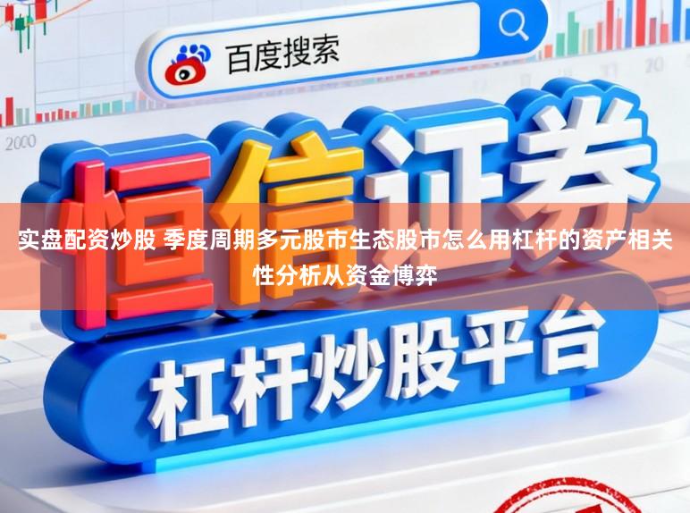 实盘配资炒股 季度周期多元股市生态股市怎么用杠杆的资产相关性分析从资金博弈