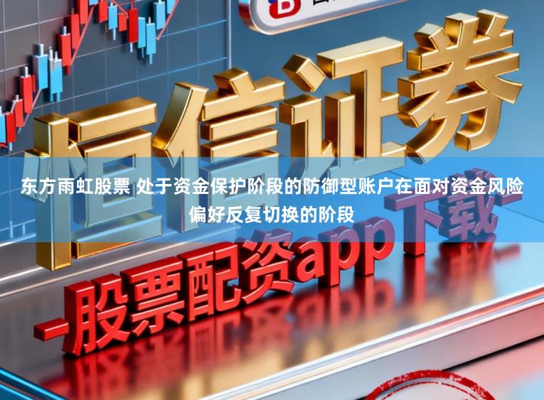 东方雨虹股票 处于资金保护阶段的防御型账户在面对资金风险偏好反复切换的阶段