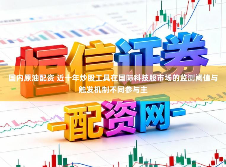 国内原油配资 近十年炒股工具在国际科技股市场的监测阈值与触发机制不同参与主