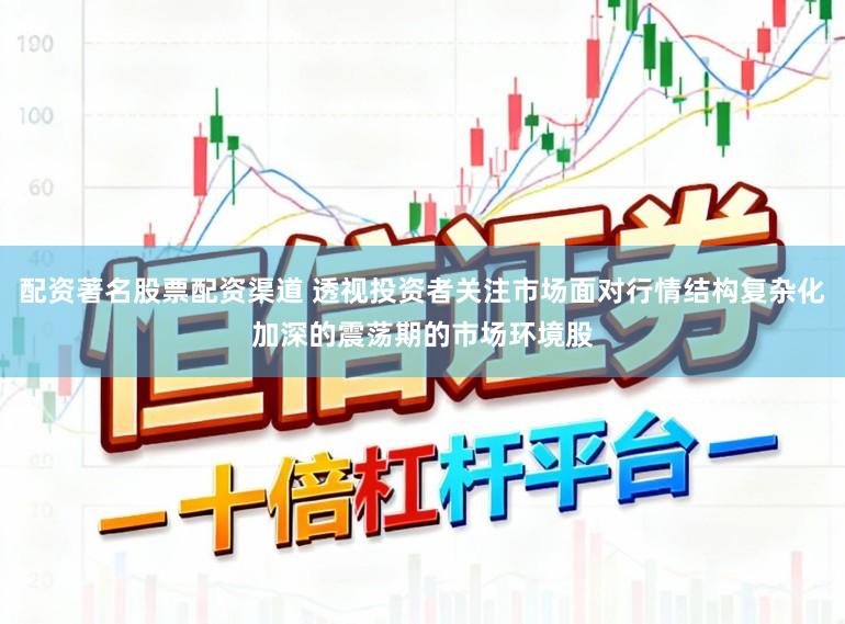 配资著名股票配资渠道 透视投资者关注市场面对行情结构复杂化加深的震荡期的市场环境股