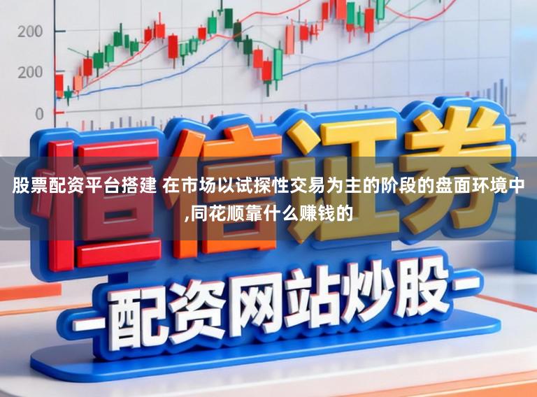 股票配资平台搭建 在市场以试探性交易为主的阶段的盘面环境中,同花顺靠什么赚钱的