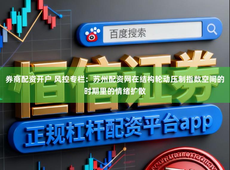 券商配资开户 风控专栏：苏州配资网在结构轮动压制指数空间的时期里的情绪扩散