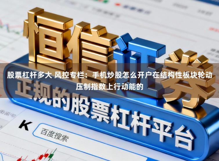 股票杠杆多大 风控专栏：手机炒股怎么开户在结构性板块轮动压制指数上行动能的