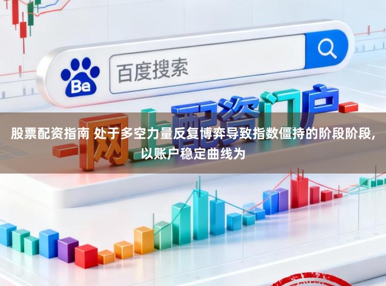 股票配资指南 处于多空力量反复博弈导致指数僵持的阶段阶段,以账户稳定曲线为