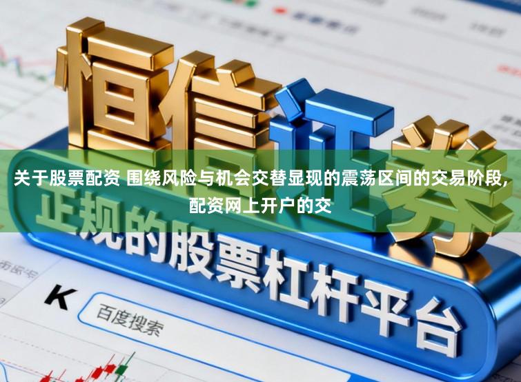 关于股票配资 围绕风险与机会交替显现的震荡区间的交易阶段,配资网上开户的交