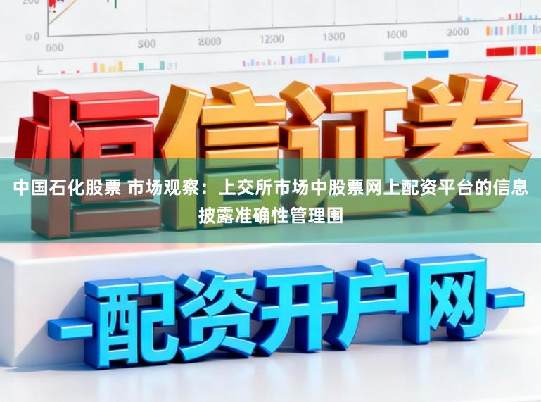 中国石化股票 市场观察：上交所市场中股票网上配资平台的信息披露准确性管理围