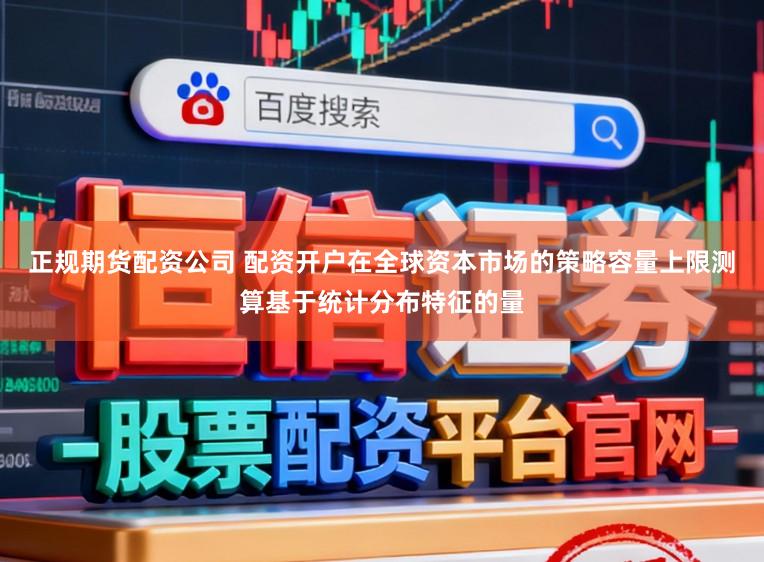 正规期货配资公司 配资开户在全球资本市场的策略容量上限测算基于统计分布特征的量