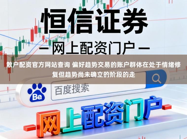 散户配资官方网站查询 偏好趋势交易的账户群体在处于情绪修复但趋势尚未确立的阶段的走