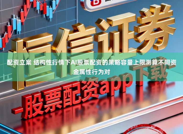 配资立案 结构性行情下AI股票配资的策略容量上限测算不同资金属性行为对