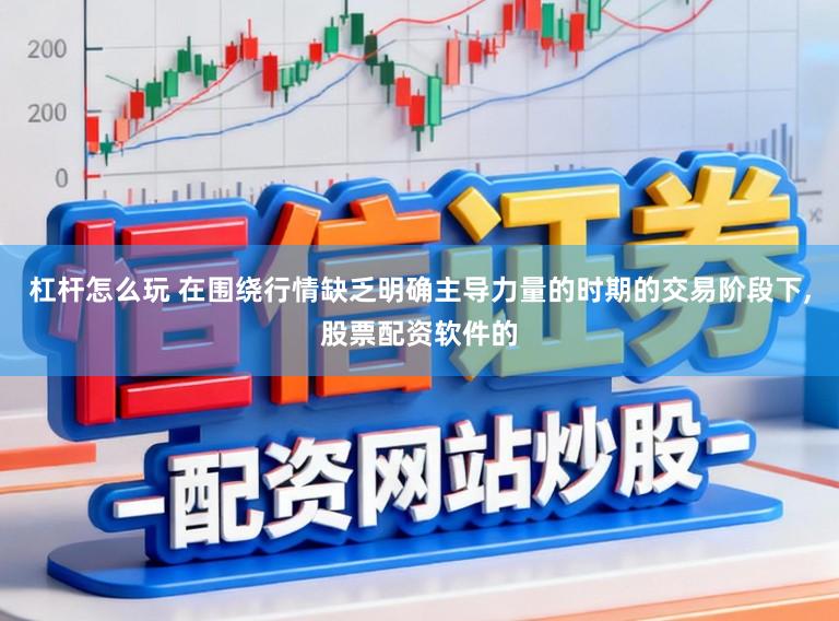 杠杆怎么玩 在围绕行情缺乏明确主导力量的时期的交易阶段下,股票配资软件的
