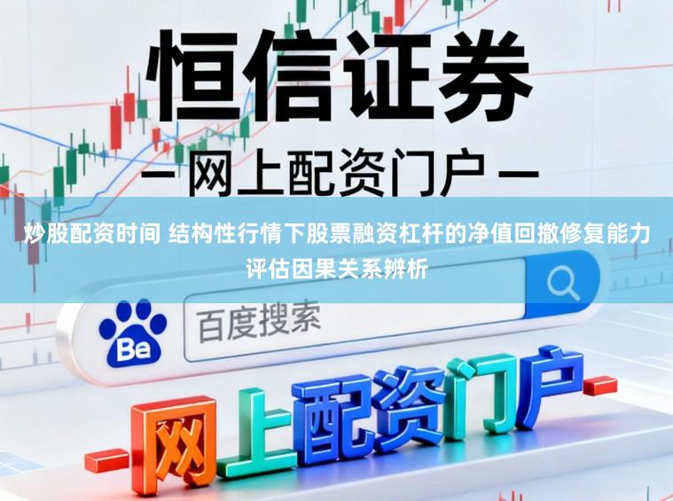 炒股配资时间 结构性行情下股票融资杠杆的净值回撤修复能力评估因果关系辨析