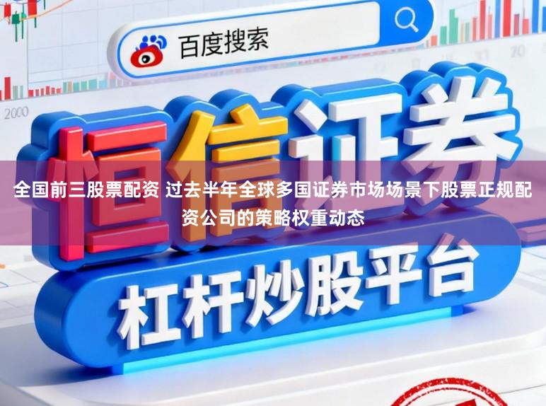 全国前三股票配资 过去半年全球多国证券市场场景下股票正规配资公司的策略权重动态