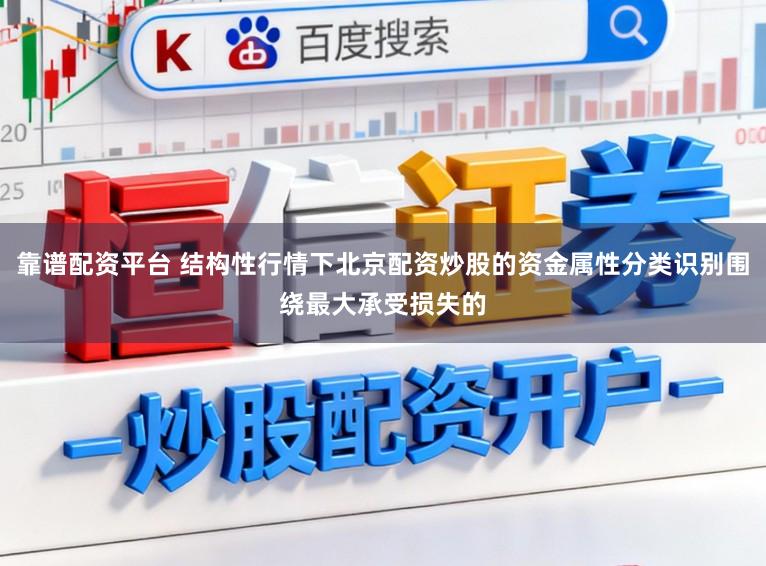 靠谱配资平台 结构性行情下北京配资炒股的资金属性分类识别围绕最大承受损失的