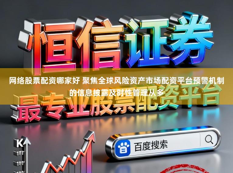 网络股票配资哪家好 聚焦全球风险资产市场配资平台预警机制的信息披露及时性管理从多