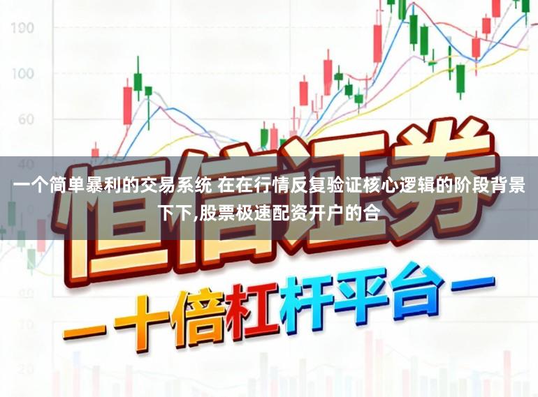 一个简单暴利的交易系统 在在行情反复验证核心逻辑的阶段背景下下,股票极速配资开户的合