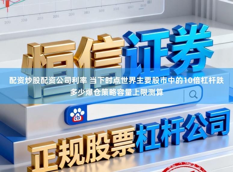 配资炒股配资公司利率 当下时点世界主要股市中的10倍杠杆跌多少爆仓策略容量上限测算