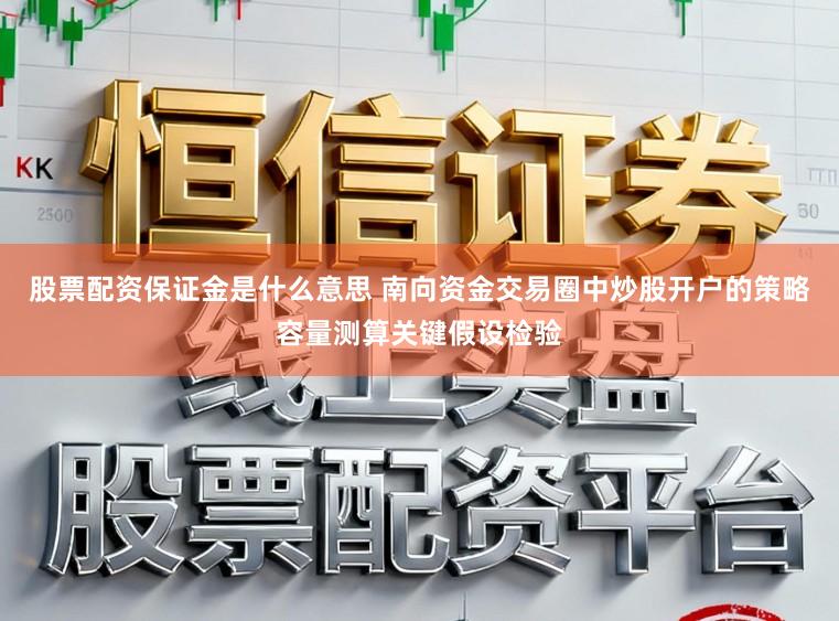 股票配资保证金是什么意思 南向资金交易圈中炒股开户的策略容量测算关键假设检验