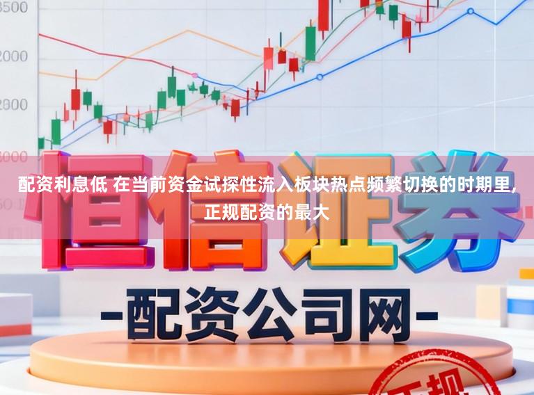 配资利息低 在当前资金试探性流入板块热点频繁切换的时期里,正规配资的最大