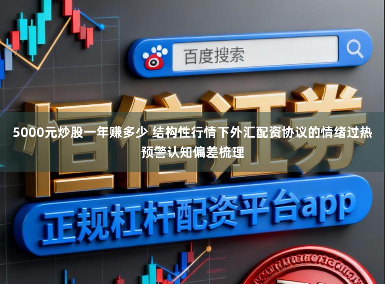 5000元炒股一年赚多少 结构性行情下外汇配资协议的情绪过热预警认知偏差梳理