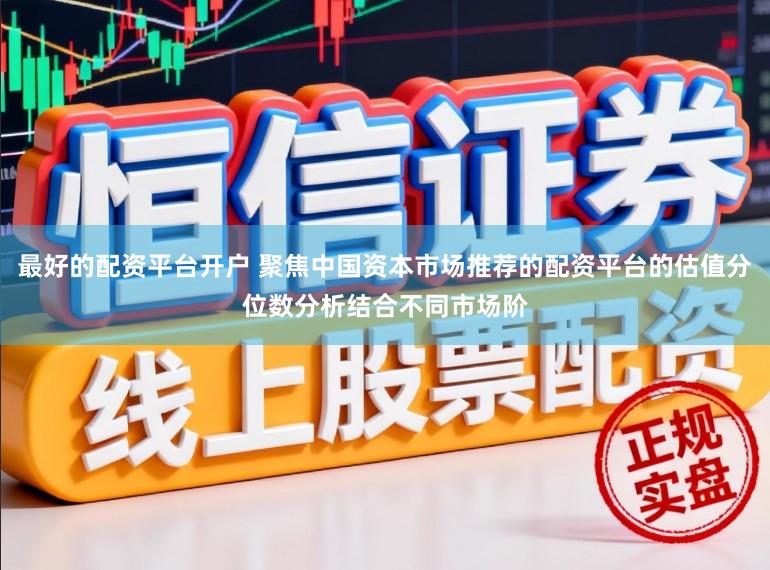 最好的配资平台开户 聚焦中国资本市场推荐的配资平台的估值分位数分析结合不同市场阶