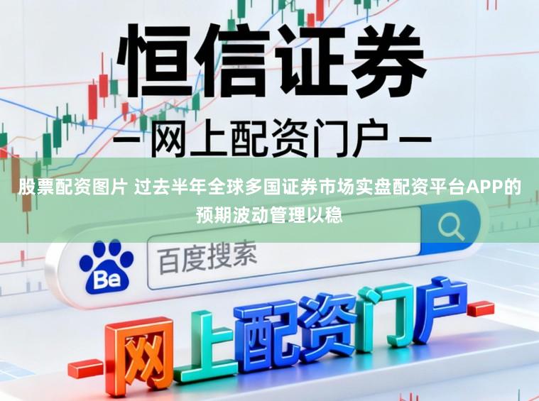 股票配资图片 过去半年全球多国证券市场实盘配资平台APP的预期波动管理以稳