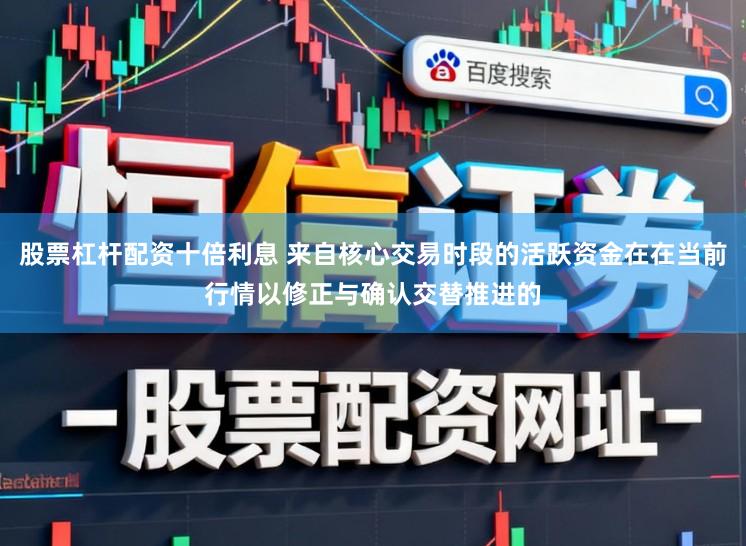 股票杠杆配资十倍利息 来自核心交易时段的活跃资金在在当前行情以修正与确认交替推进的