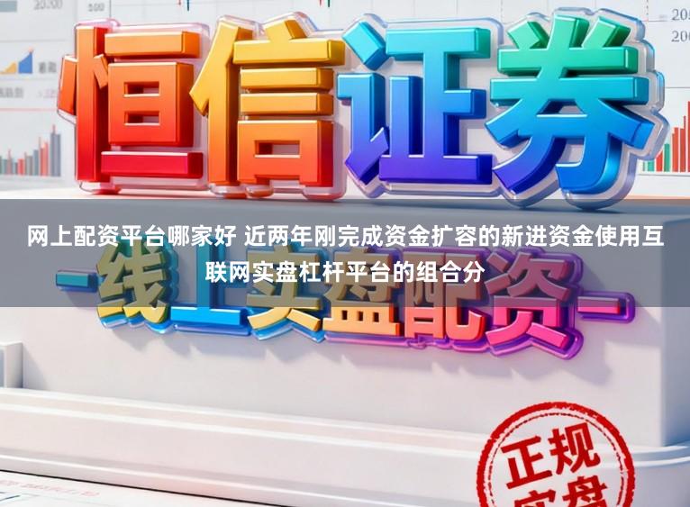 网上配资平台哪家好 近两年刚完成资金扩容的新进资金使用互联网实盘杠杆平台的组合分