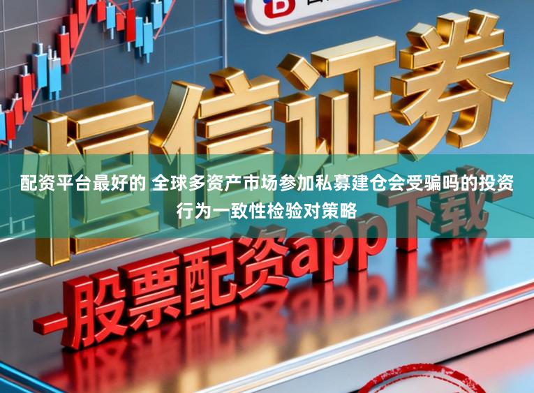 配资平台最好的 全球多资产市场参加私募建仓会受骗吗的投资行为一致性检验对策略