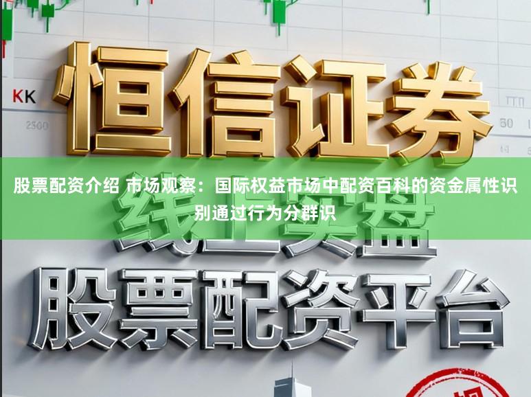 股票配资介绍 市场观察：国际权益市场中配资百科的资金属性识别通过行为分群识
