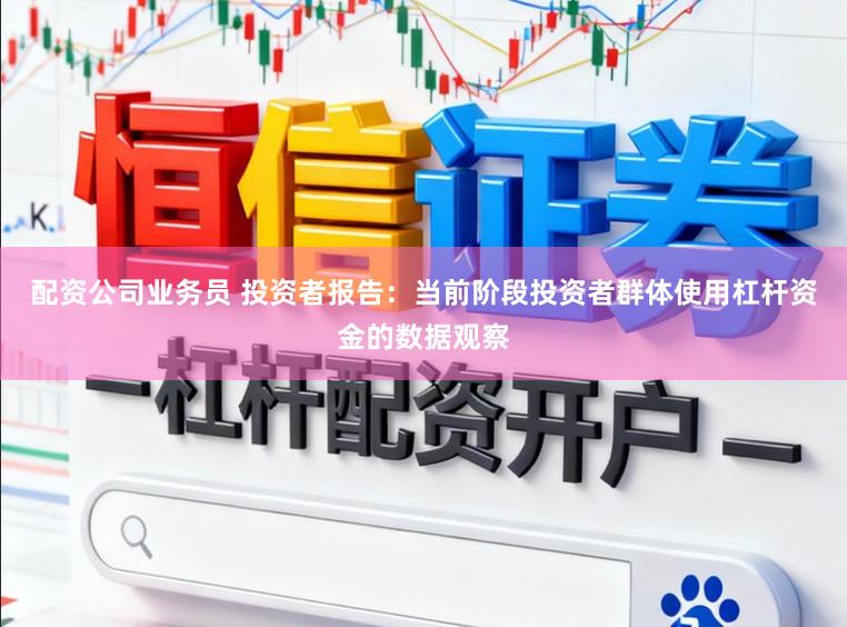 配资公司业务员 投资者报告：当前阶段投资者群体使用杠杆资金的数据观察