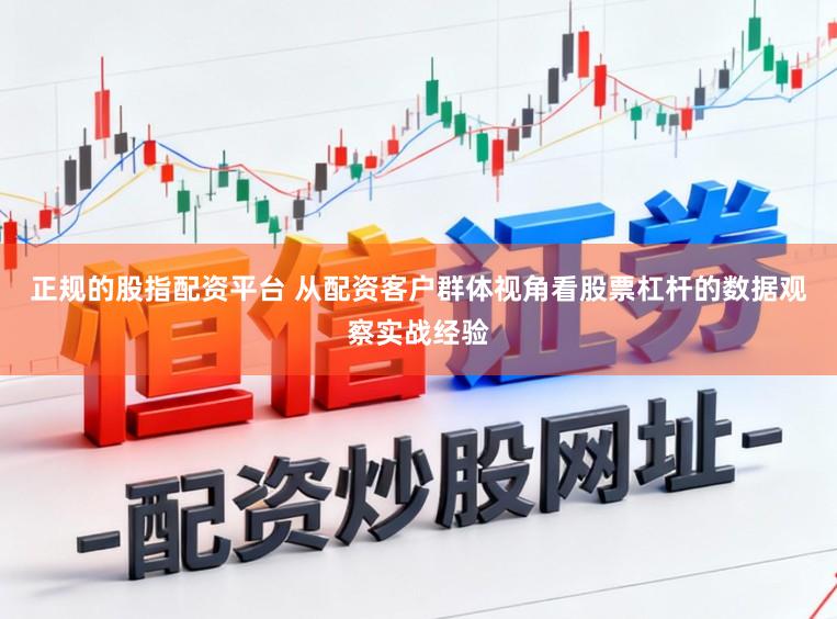 正规的股指配资平台 从配资客户群体视角看股票杠杆的数据观察实战经验