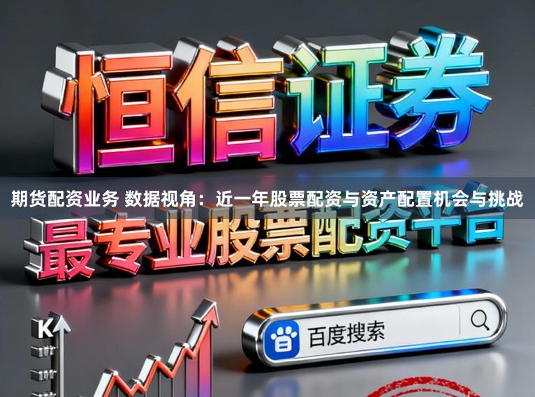 期货配资业务 数据视角：近一年股票配资与资产配置机会与挑战