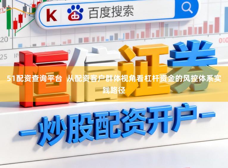 51配资查询平台  从配资客户群体视角看杠杆资金的风控体系实践路径