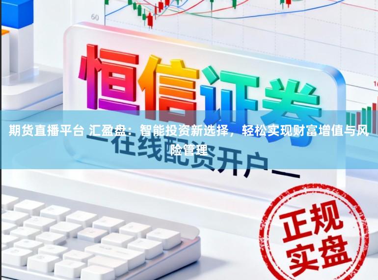 期货直播平台 汇盈盘：智能投资新选择，轻松实现财富增值与风险管理