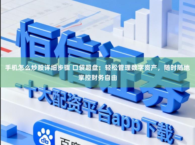 手机怎么炒股详细步骤 口袋超盘：轻松管理数字资产，随时随地掌控财务自由