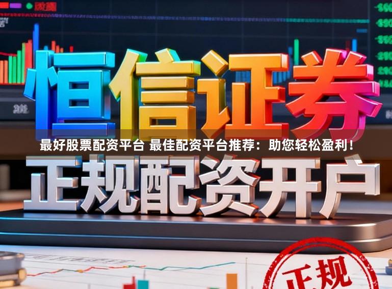最好股票配资平台 最佳配资平台推荐：助您轻松盈利！