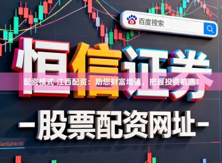 配资模式 江西配资：助您财富增值，把握投资机遇！