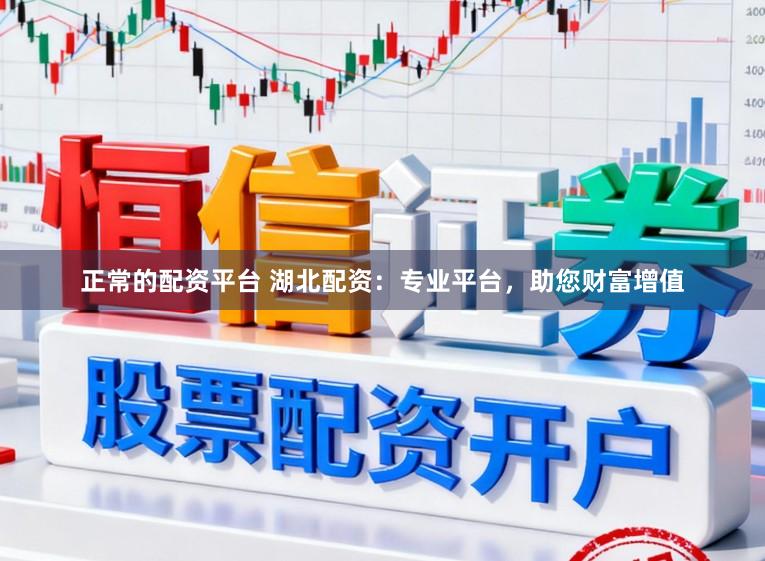正常的配资平台 湖北配资：专业平台，助您财富增值
