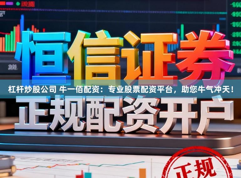 杠杆炒股公司 牛一佰配资：专业股票配资平台，助您牛气冲天！