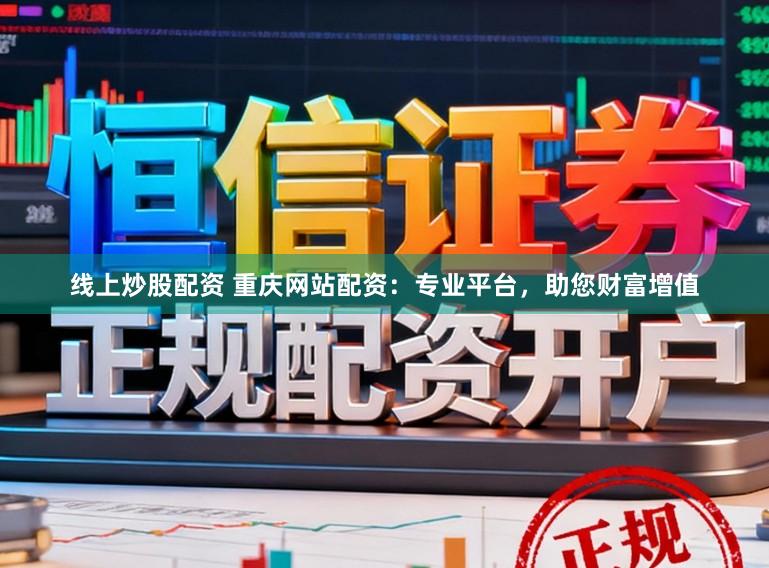 线上炒股配资 重庆网站配资：专业平台，助您财富增值