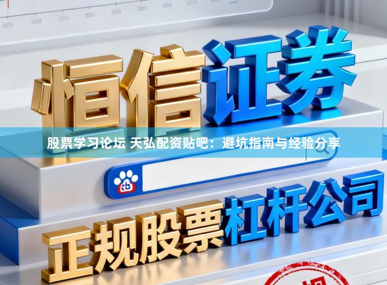股票学习论坛 天弘配资贴吧：避坑指南与经验分享