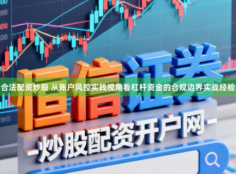 合法配资炒股 从账户风控实践视角看杠杆资金的合规边界实战经验