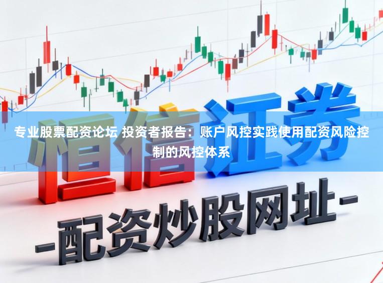 专业股票配资论坛 投资者报告：账户风控实践使用配资风险控制的风控体系