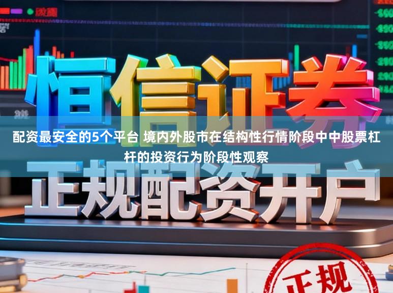 配资最安全的5个平台 境内外股市在结构性行情阶段中中股票杠杆的投资行为阶段性观察