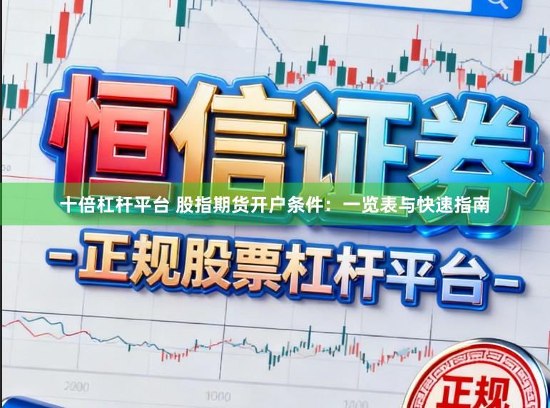 十倍杠杆平台 股指期货开户条件：一览表与快速指南