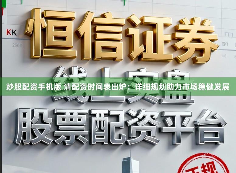 炒股配资手机版 清配资时间表出炉：详细规划助力市场稳健发展