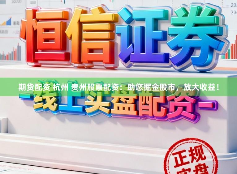 期货配资 杭州 贵州股票配资：助您掘金股市，放大收益！