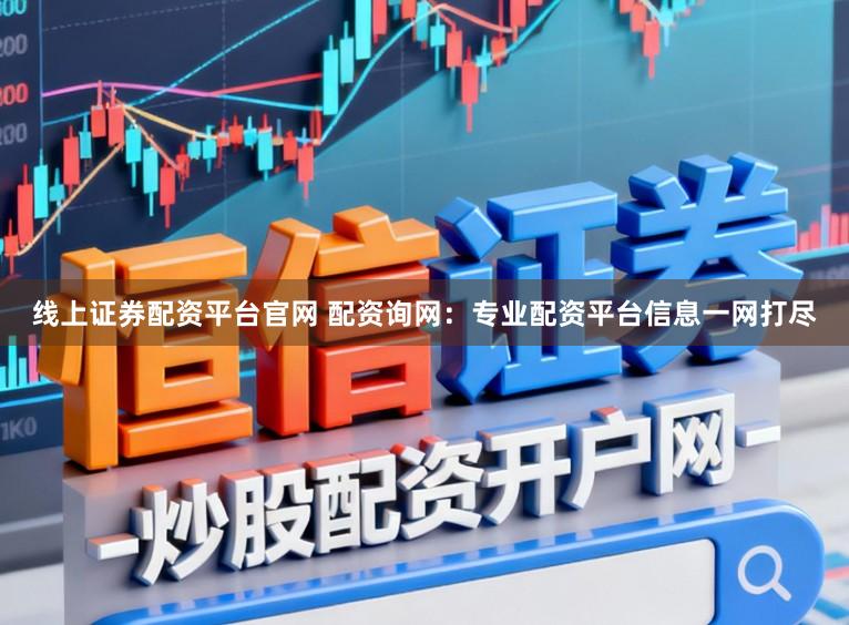 线上证券配资平台官网 配资询网：专业配资平台信息一网打尽