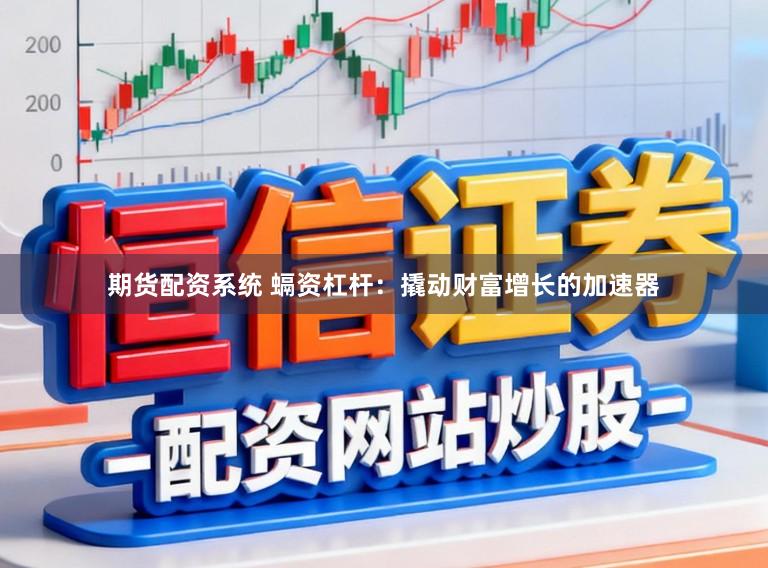 期货配资系统 螎资杠杆：撬动财富增长的加速器