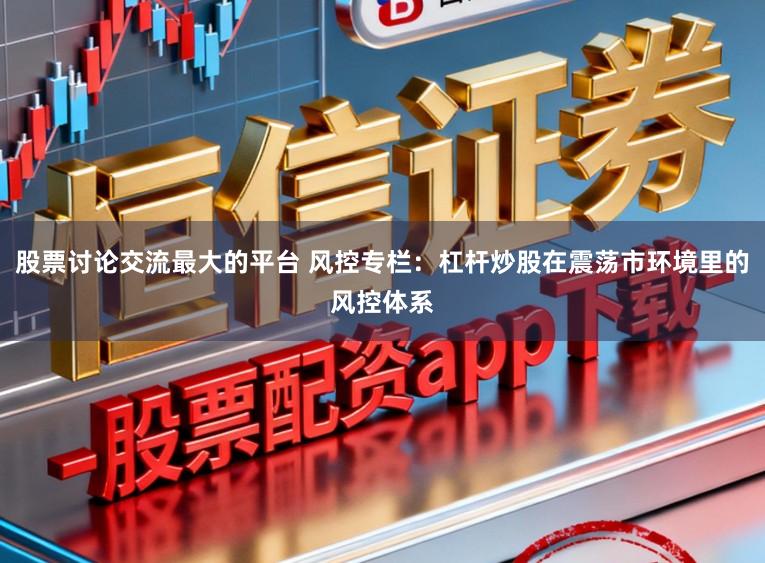 股票讨论交流最大的平台 风控专栏：杠杆炒股在震荡市环境里的风控体系